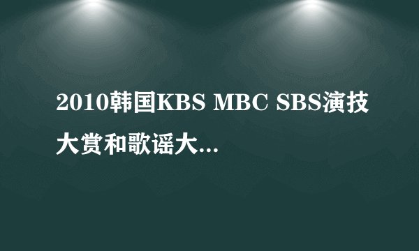 2010韩国KBS MBC SBS演技大赏和歌谣大赏的完全获奖名单是？