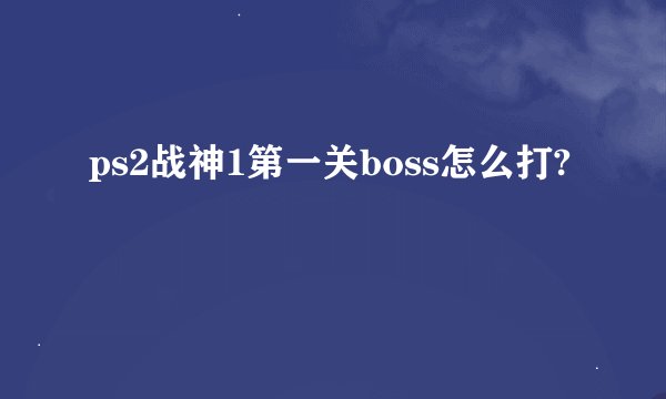 ps2战神1第一关boss怎么打?