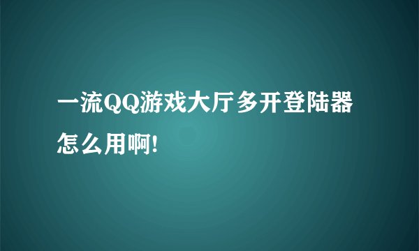 一流QQ游戏大厅多开登陆器 怎么用啊!