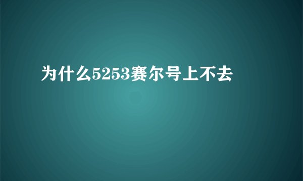为什么5253赛尔号上不去