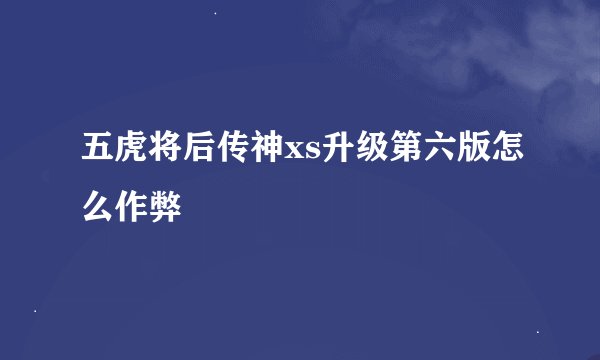 五虎将后传神xs升级第六版怎么作弊