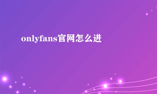 onlyfans官网怎么进