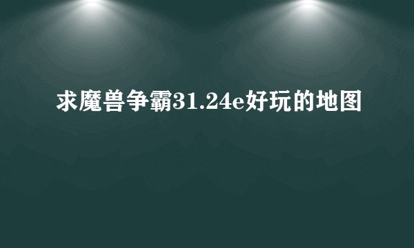 求魔兽争霸31.24e好玩的地图