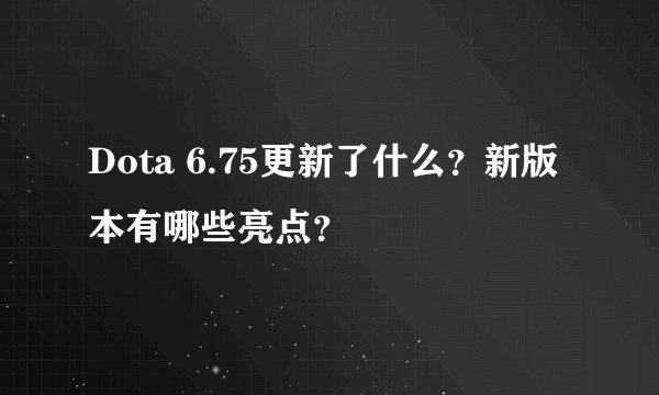 Dota 6.75更新了什么？新版本有哪些亮点？