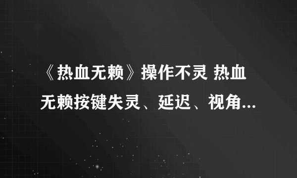 《热血无赖》操作不灵 热血无赖按键失灵、延迟、视角乱晃解决方法