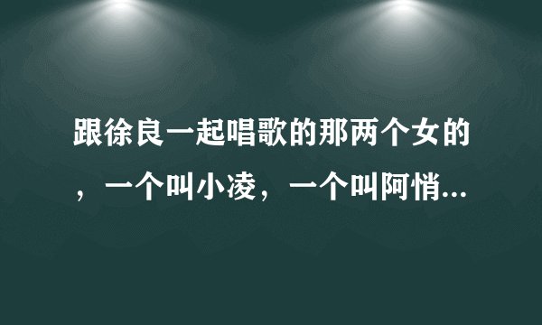 跟徐良一起唱歌的那两个女的，一个叫小凌，一个叫阿悄是同一个人？求她们的照片和资料
