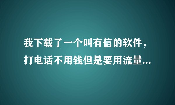 我下载了一个叫有信的软件，打电话不用钱但是要用流量或者wifi，我用wifi，想问问是不是真的不要