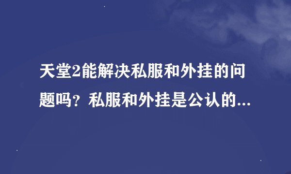 天堂2能解决私服和外挂的问题吗？私服和外挂是公认的网络游戏杀手，