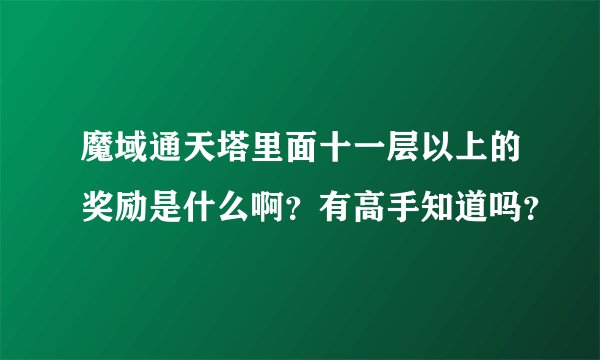 魔域通天塔里面十一层以上的奖励是什么啊？有高手知道吗？