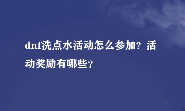 dnf洗点水活动怎么参加？活动奖励有哪些？
