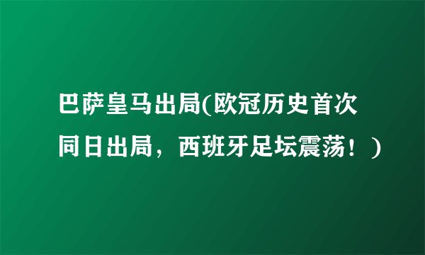 巴萨皇马出局(欧冠历史首次同日出局，西班牙足坛震荡！)