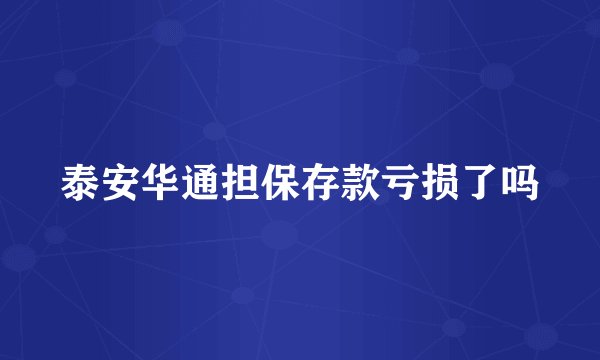 泰安华通担保存款亏损了吗