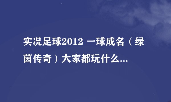 实况足球2012 一球成名（绿茵传奇）大家都玩什么难度？（电脑太变态了啊）