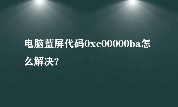 电脑蓝屏代码0xc00000ba怎么解决?