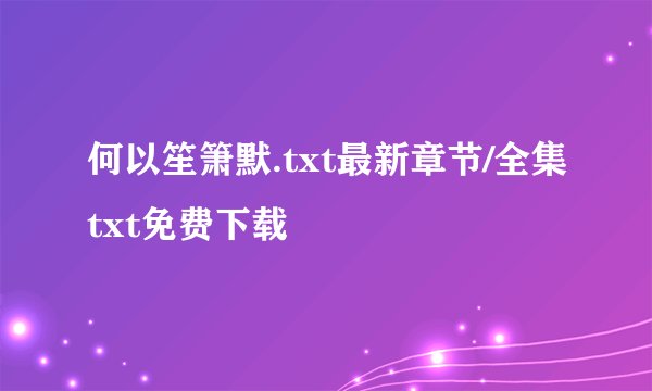 何以笙箫默.txt最新章节/全集txt免费下载
