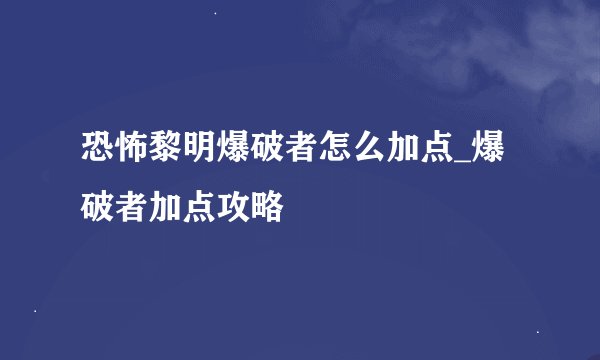 恐怖黎明爆破者怎么加点_爆破者加点攻略