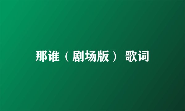 那谁（剧场版） 歌词