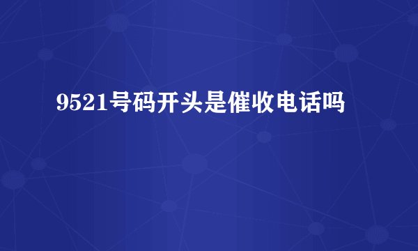 9521号码开头是催收电话吗