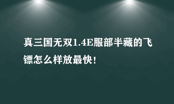 真三国无双1.4E服部半藏的飞镖怎么样放最快！