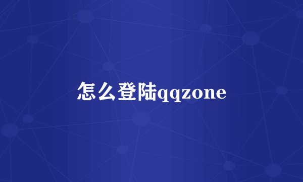 怎么登陆qqzone