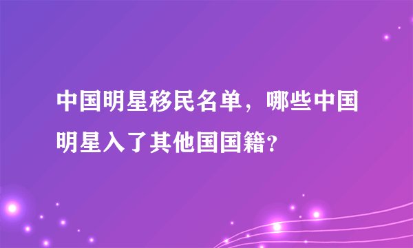 中国明星移民名单，哪些中国明星入了其他国国籍？