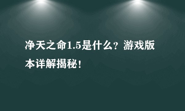 净天之命1.5是什么？游戏版本详解揭秘！
