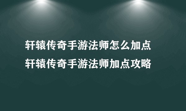 轩辕传奇手游法师怎么加点 轩辕传奇手游法师加点攻略