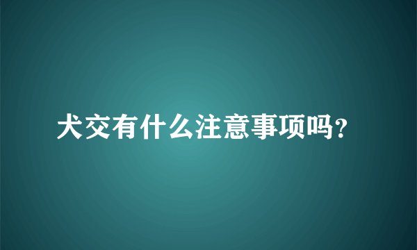 犬交有什么注意事项吗？