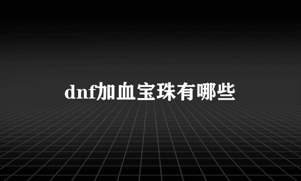 dnf加血宝珠有哪些