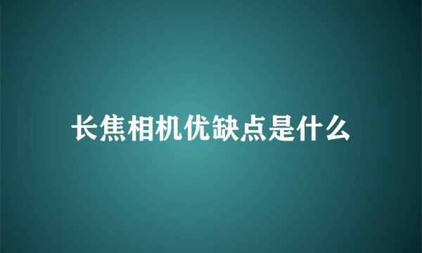 长焦相机优缺点是什么