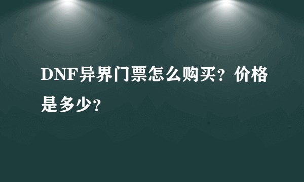 DNF异界门票怎么购买？价格是多少？