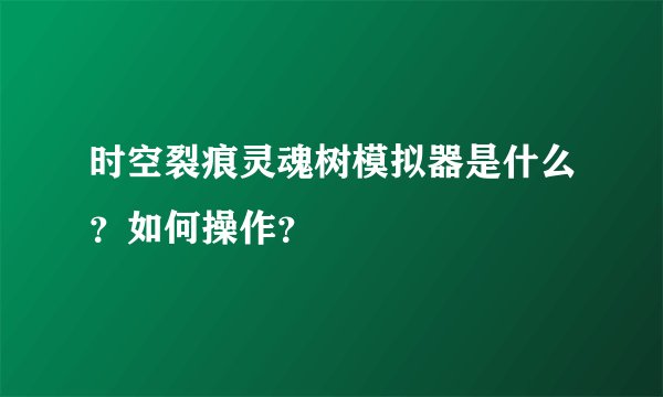 时空裂痕灵魂树模拟器是什么？如何操作？