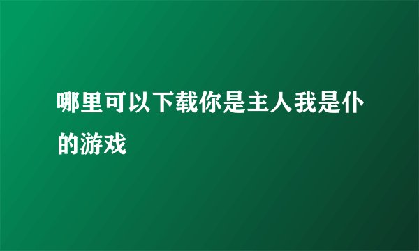 哪里可以下载你是主人我是仆的游戏