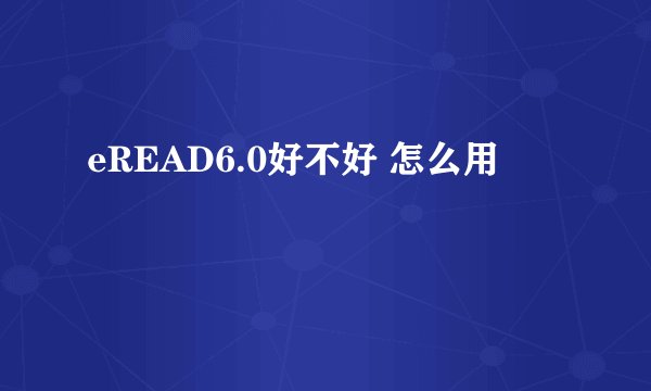 eREAD6.0好不好 怎么用