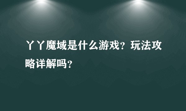 丫丫魔域是什么游戏？玩法攻略详解吗？