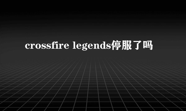 crossfire legends停服了吗
