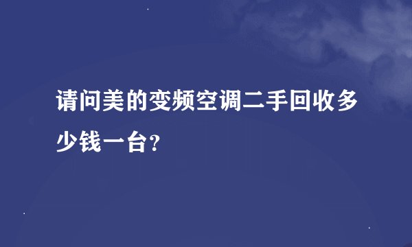 请问美的变频空调二手回收多少钱一台？