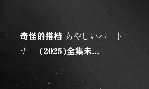 奇怪的搭档 あやしいパートナー (2025)全集未删减高清版免费下载