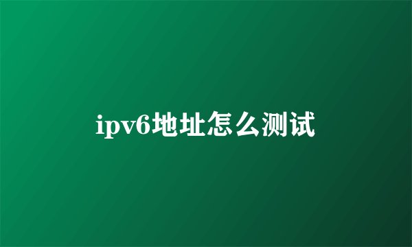 ipv6地址怎么测试