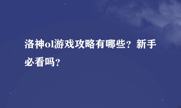 洛神ol游戏攻略有哪些？新手必看吗？
