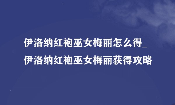 伊洛纳红袍巫女梅丽怎么得_伊洛纳红袍巫女梅丽获得攻略
