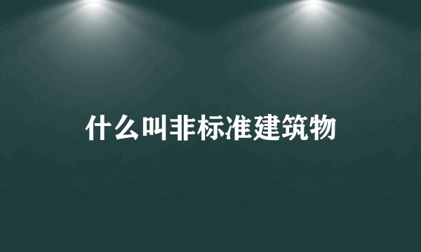 什么叫非标准建筑物