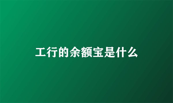 工行的余额宝是什么