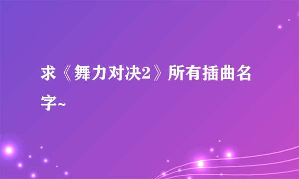 求《舞力对决2》所有插曲名字~