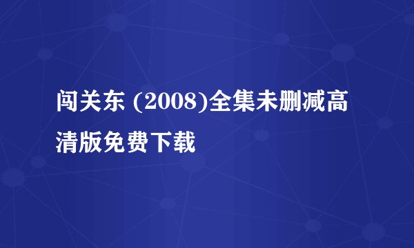 闯关东 (2008)全集未删减高清版免费下载