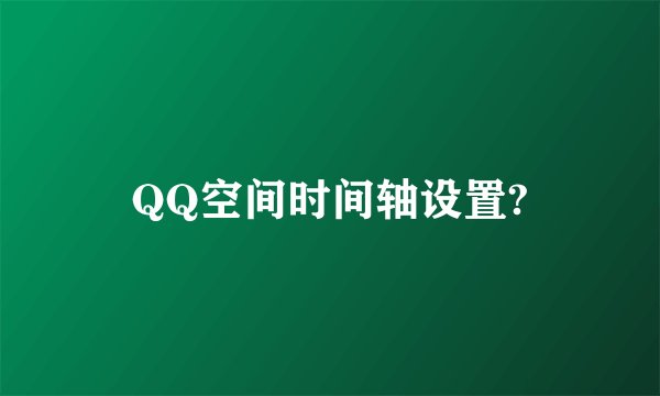 QQ空间时间轴设置?