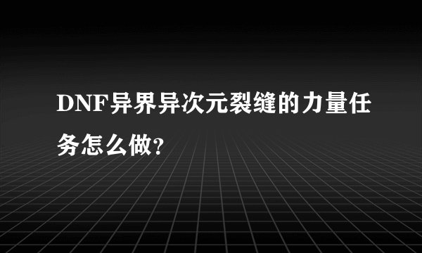DNF异界异次元裂缝的力量任务怎么做？