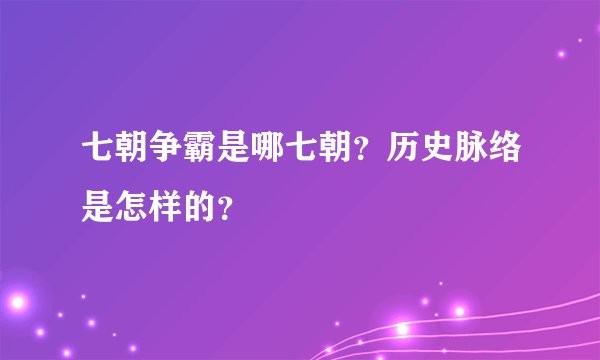 七朝争霸是哪七朝？历史脉络是怎样的？