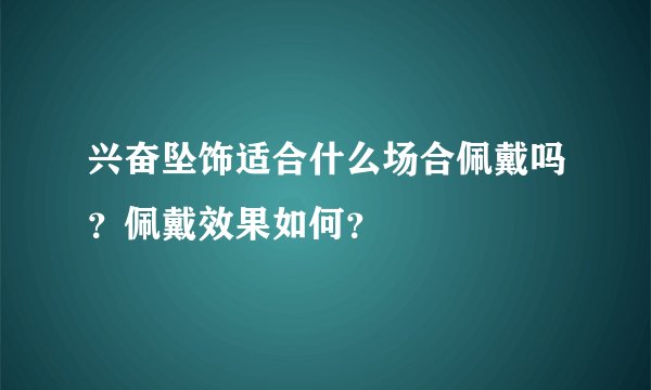 兴奋坠饰适合什么场合佩戴吗？佩戴效果如何？