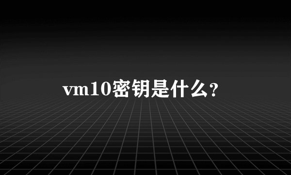 vm10密钥是什么？